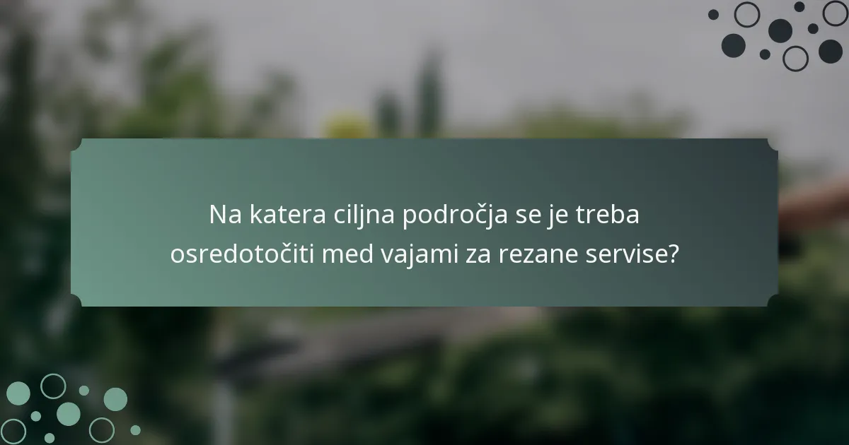 Na katera ciljna področja se je treba osredotočiti med vajami za rezane servise?